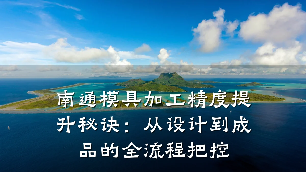 南通模具加工精度提升秘诀:从设计到成品的全流程把控