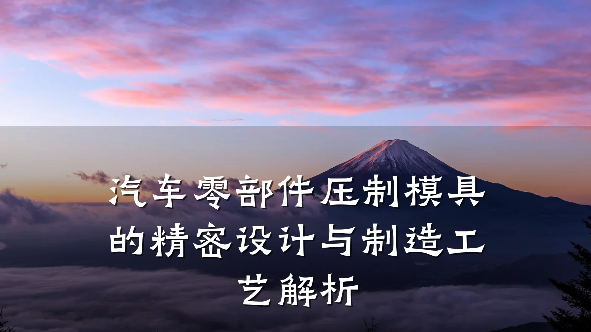 汽车零部件压制模具的精密设计与制造工艺解析
