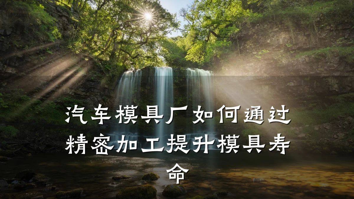 汽车模具厂如何通过精密加工提升模具寿命
