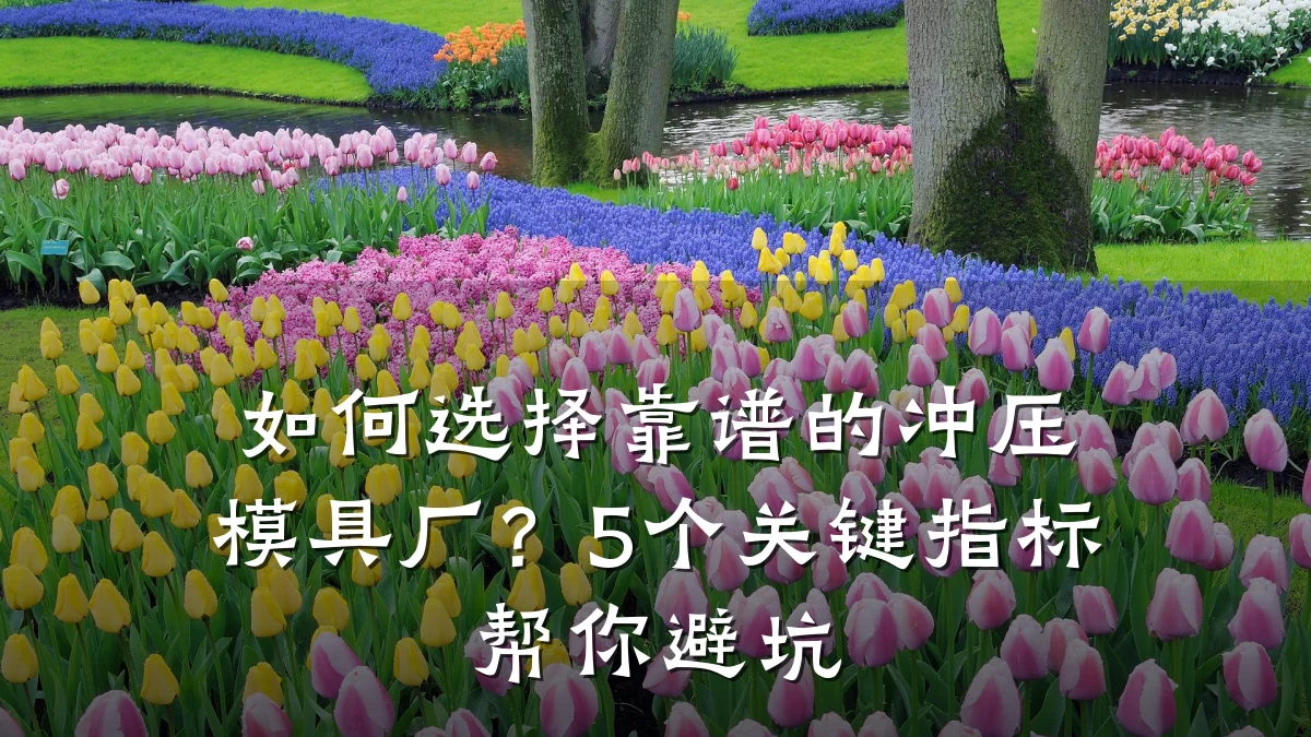 如何选择靠谱的冲压模具厂?5个关键指标帮你避坑