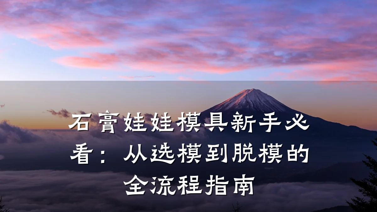 石膏娃娃模具新手必看：从选模到脱模的全流程指南