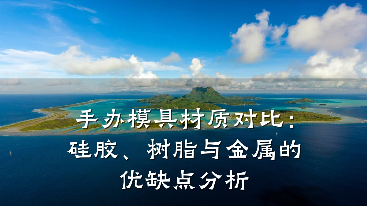 手办模具材质对比:硅胶、树脂与金属的优缺点分析