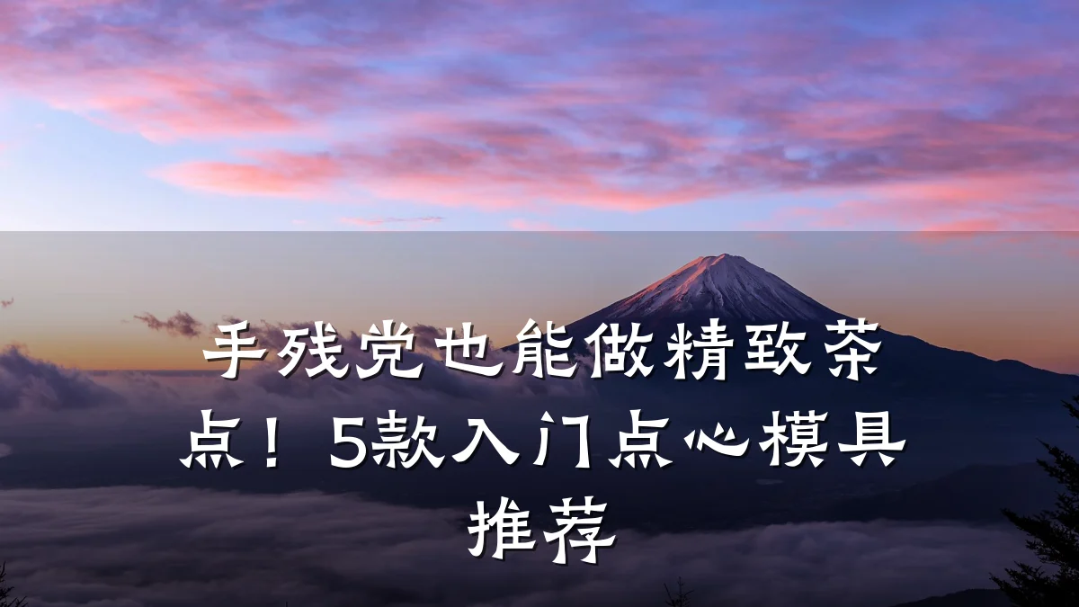 手残党也能做精致茶点!5款入门点心模具推荐