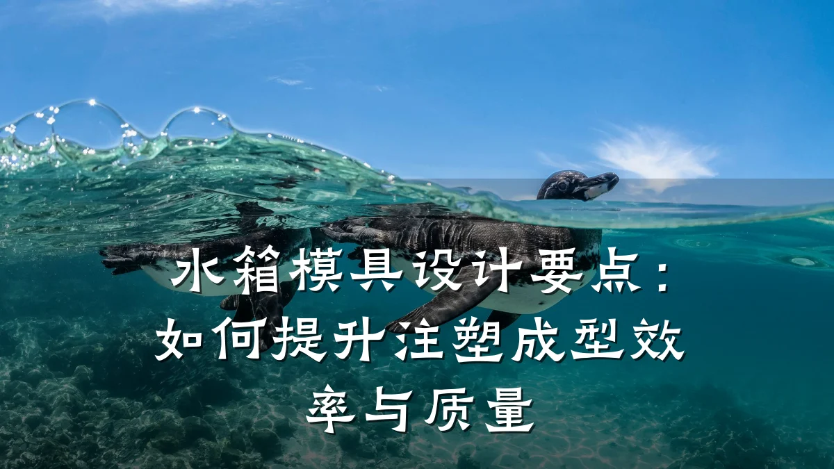 水箱模具设计要点:如何提升注塑成型效率与质量