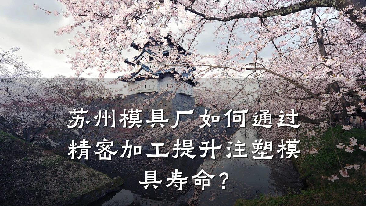 苏州模具厂如何通过精密加工提升注塑模具寿命?