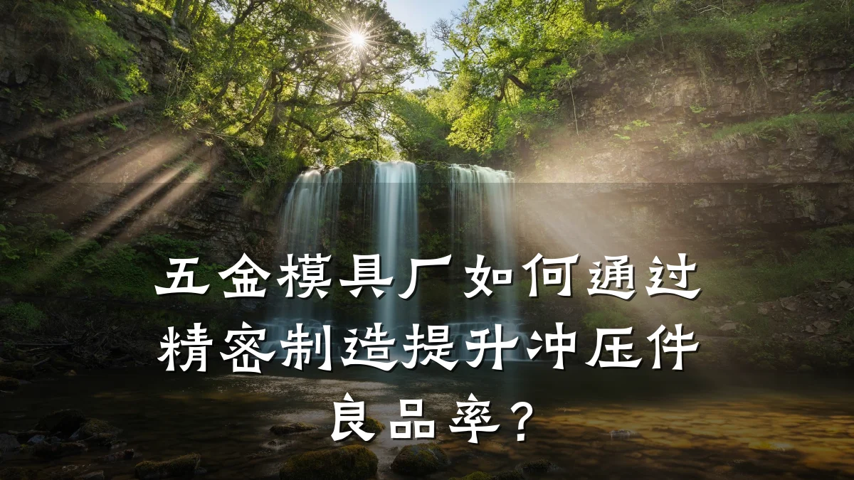 五金模具厂如何通过精密制造提升冲压件良品率?