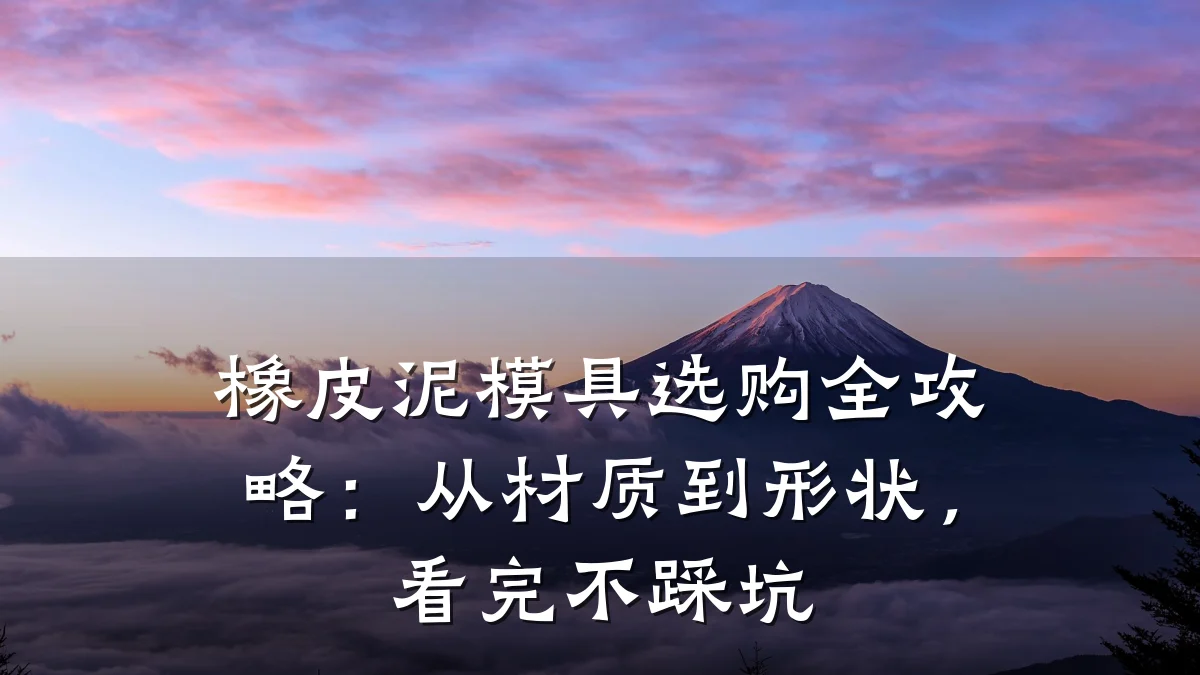 橡皮泥模具选购全攻略:从材质到形状,看完不踩坑