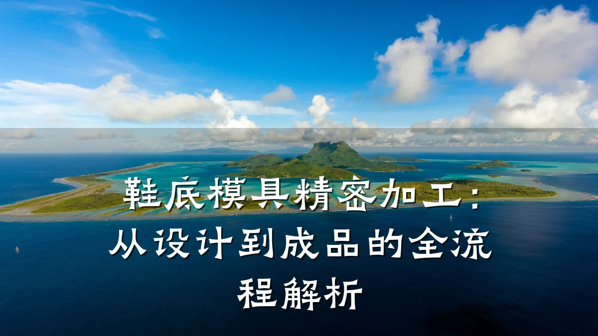 鞋底模具精密加工:从设计到成品的全流程解析
