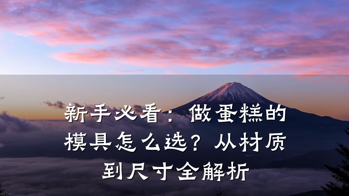 新手必看:做蛋糕的模具怎么选?从材质到尺寸全解析