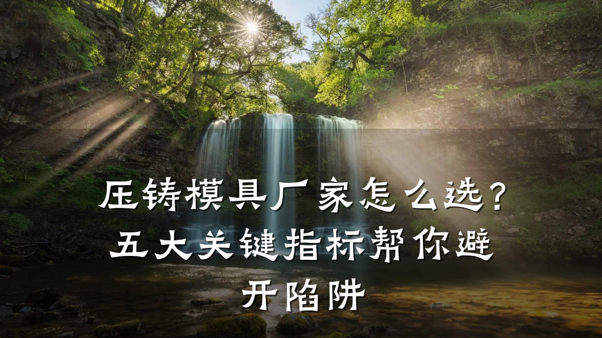 压铸模具厂家怎么选?五大关键指标帮你避开陷阱