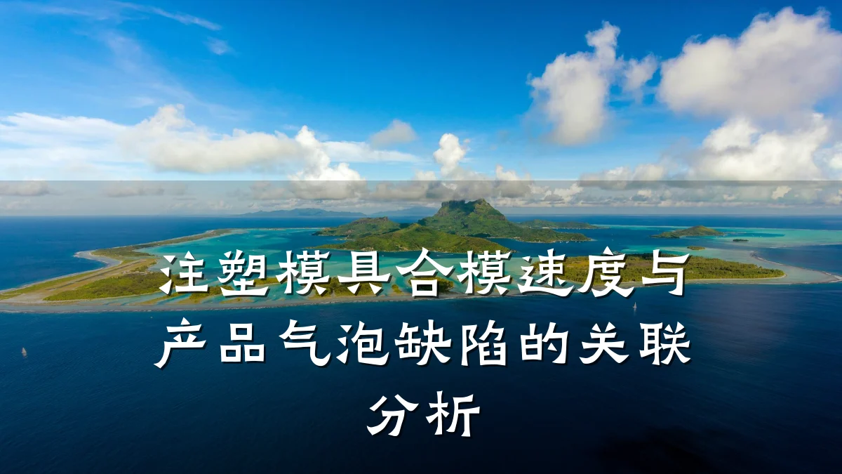 注塑模具合模速度与产品气泡缺陷的关联分析