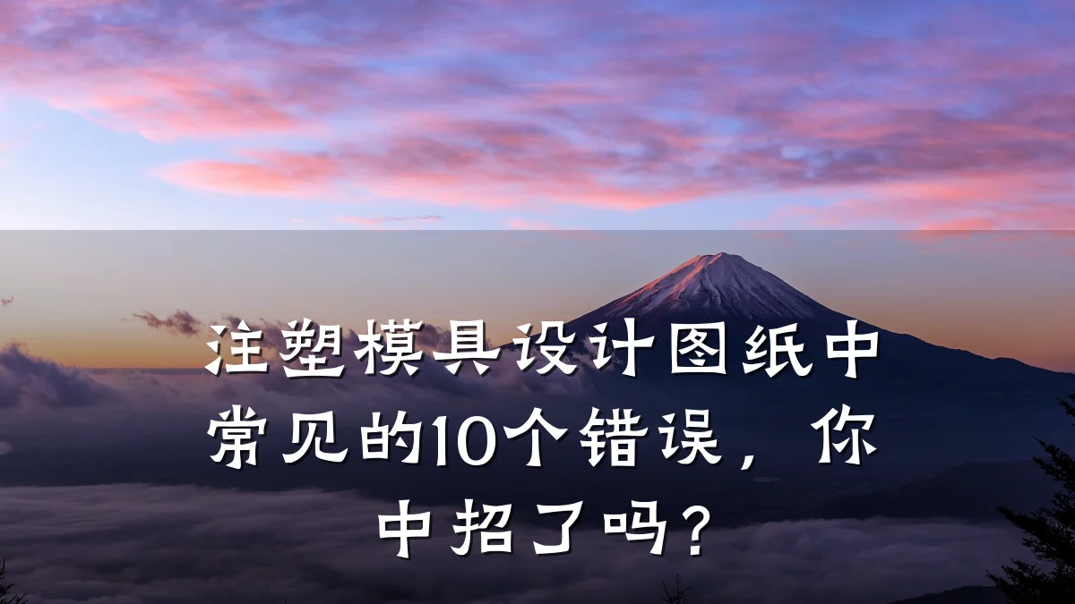 注塑模具设计图纸中常见的10个错误,你中招了吗?