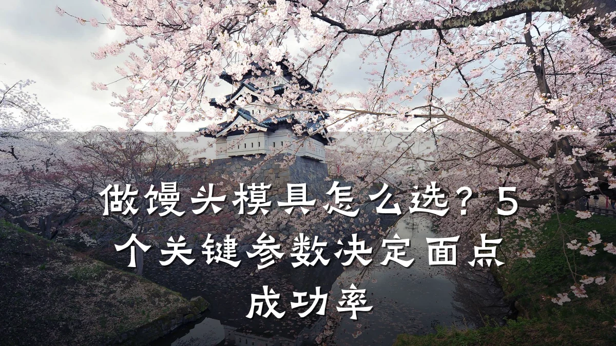 做馒头模具怎么选?5个关键参数决定面点成功率