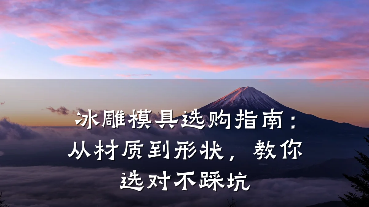 冰雕模具选购指南:从材质到形状,教你选对不踩坑
