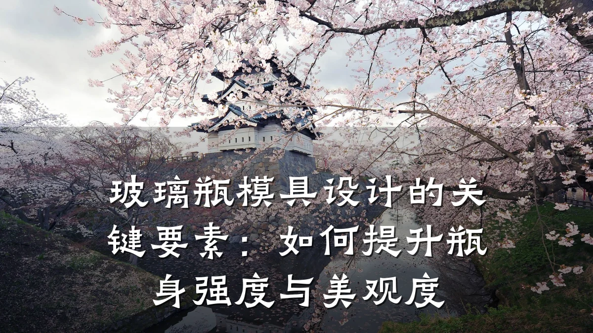 玻璃瓶模具设计的关键要素:如何提升瓶身强度与美观度