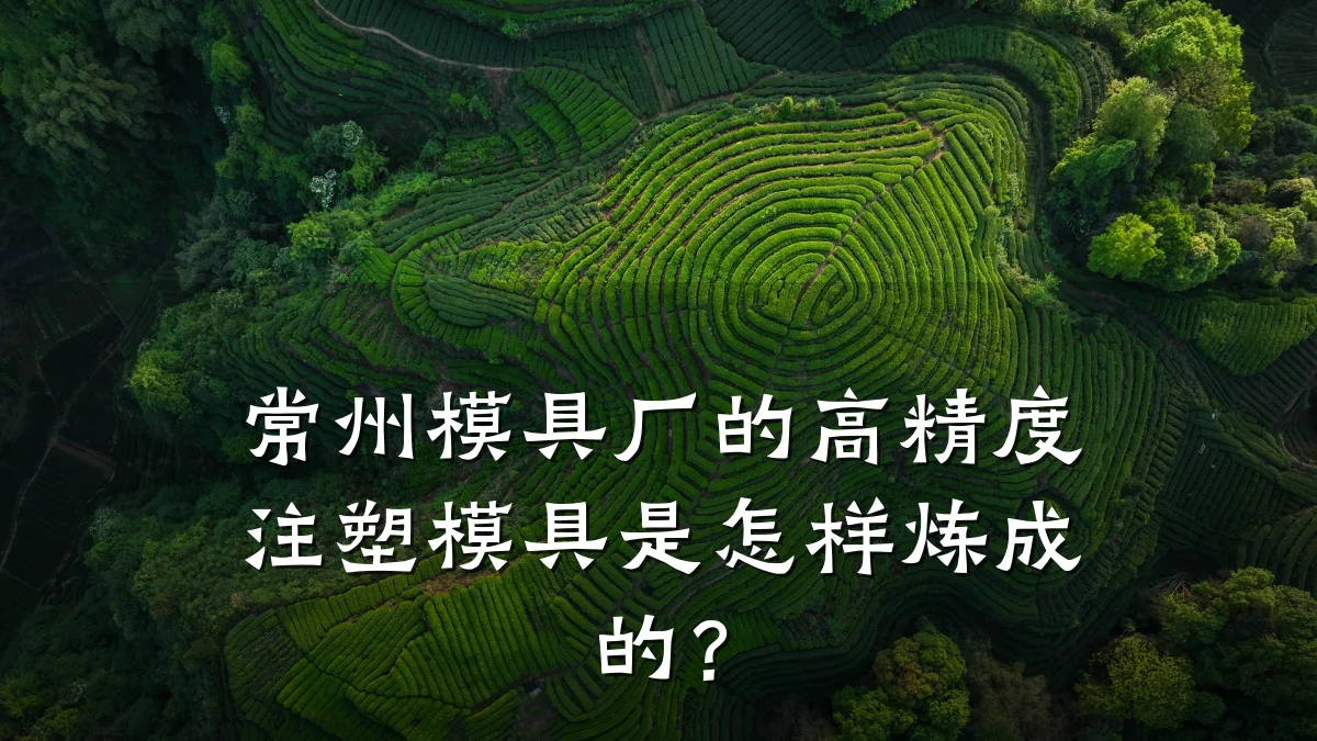常州模具厂的高精度注塑模具是怎样炼成的?