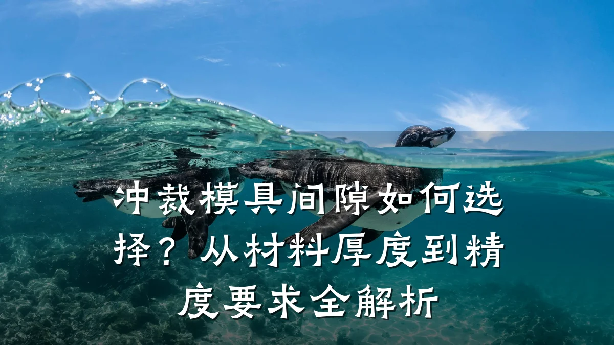 冲裁模具间隙如何选择?从材料厚度到精度要求全解析