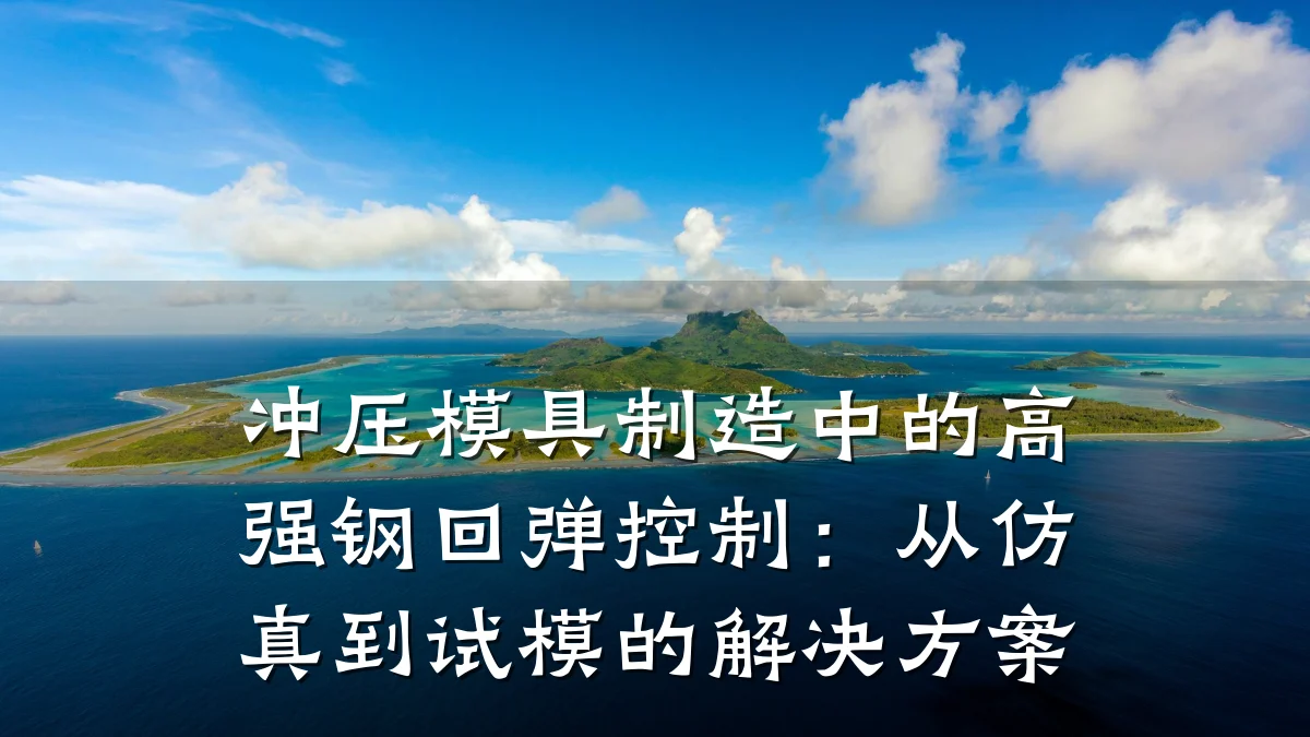 冲压模具制造中的高强钢回弹控制：从仿真到试模的解决方案