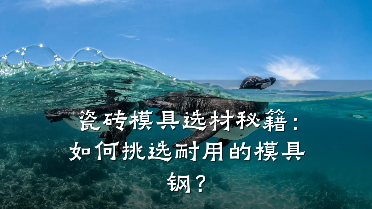 瓷砖模具选材秘籍:如何挑选耐用的模具钢?