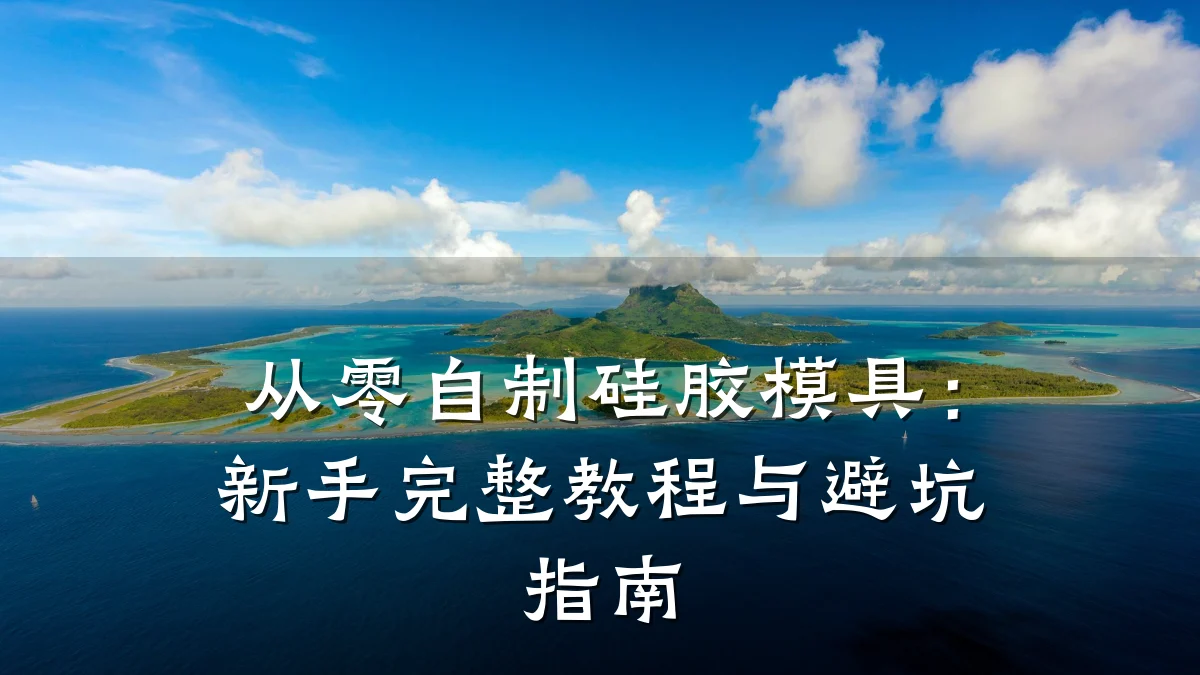 从零自制硅胶模具:新手完整教程与避坑指南