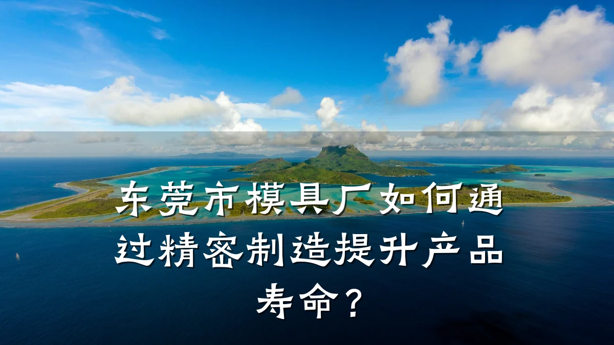 东莞市模具厂如何通过精密制造提升产品寿命?