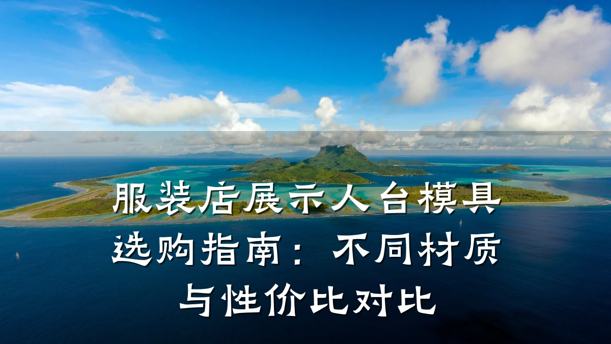 服装店展示人台模具选购指南:不同材质与性价比对比