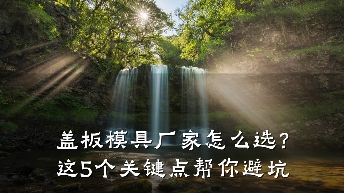 盖板模具厂家怎么选?这5个关键点帮你避坑