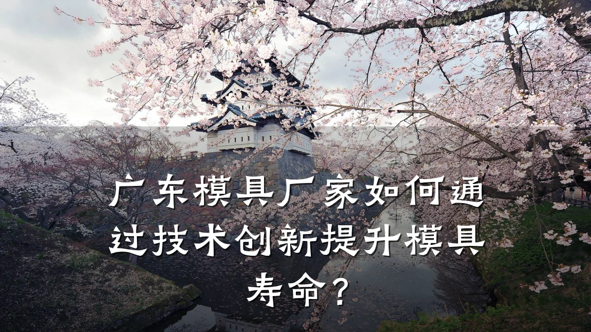 广东模具厂家如何通过技术创新提升模具寿命?