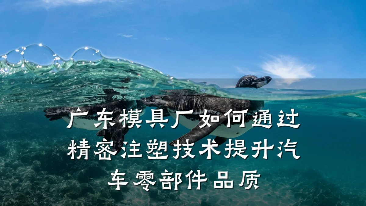 广东模具厂如何通过精密注塑技术提升汽车零部件品质