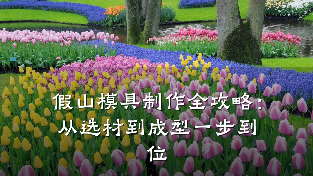 假山模具制作全攻略:从选材到成型一步到位