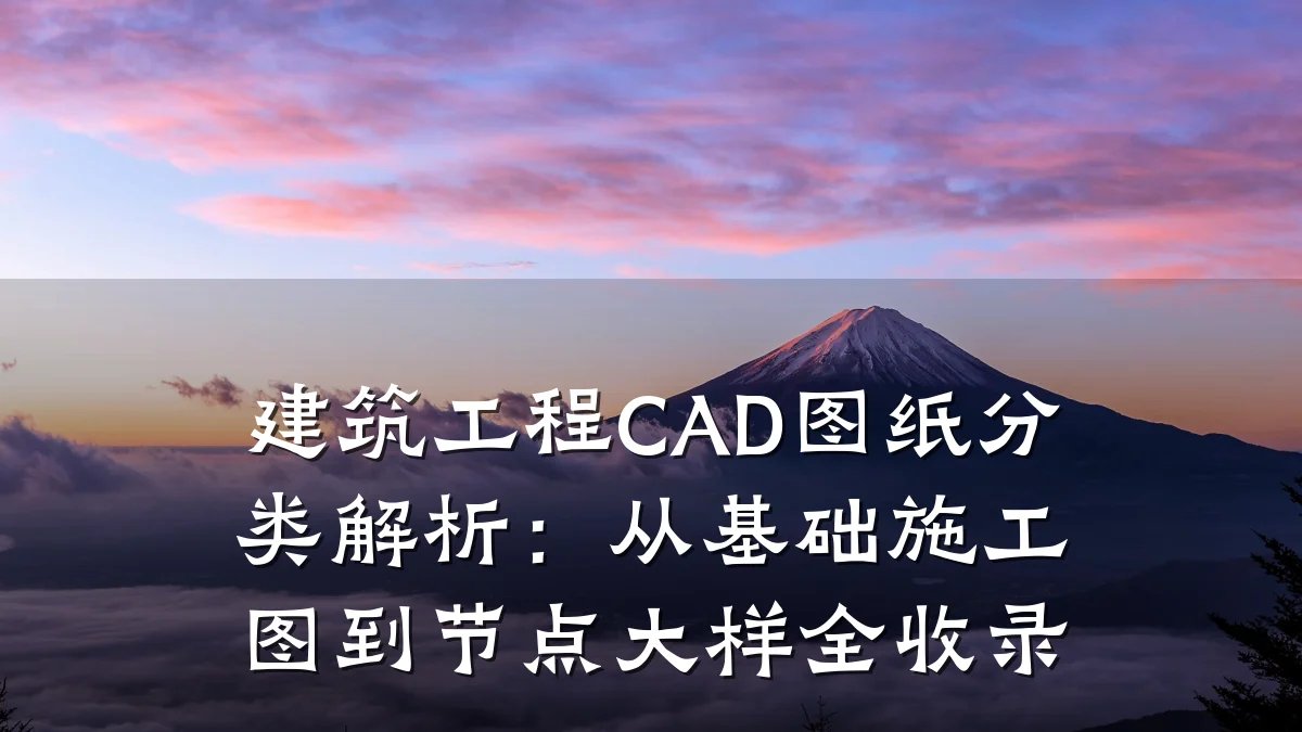 建筑工程CAD图纸分类解析:从基础施工图到节点大样全收录