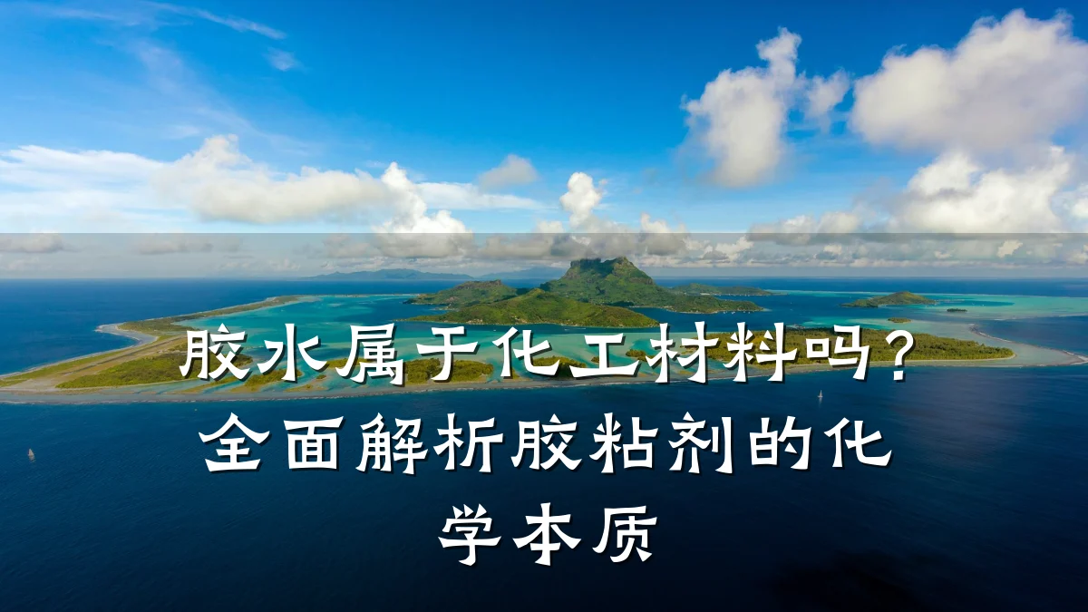 胶水属于化工材料吗?全面解析胶粘剂的化学本质