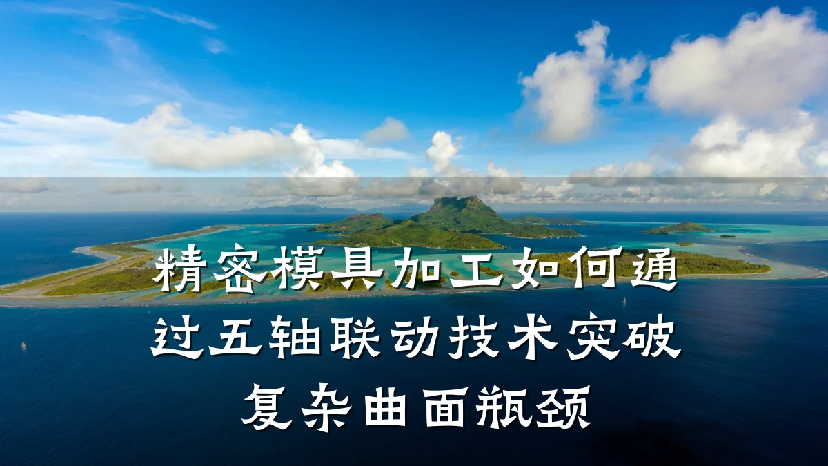 精密模具加工如何通过五轴联动技术突破复杂曲面瓶颈