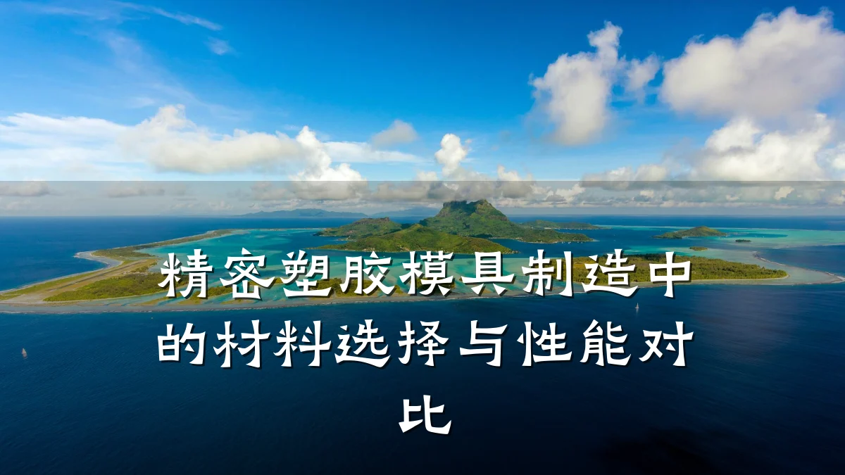 精密塑胶模具制造中的材料选择与性能对比