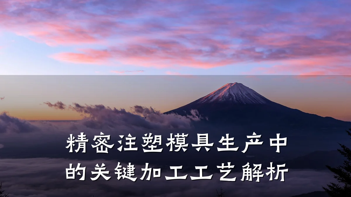 精密注塑模具生产中的关键加工工艺解析