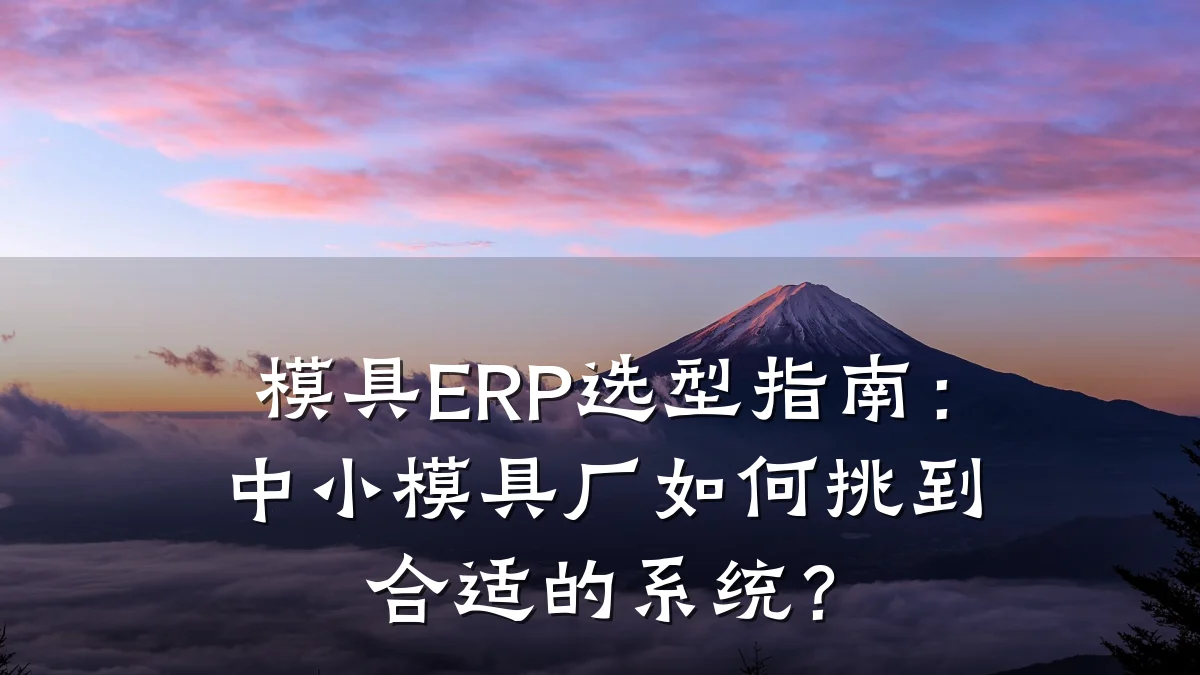 模具ERP选型指南：中小模具厂如何挑到合适的系统？