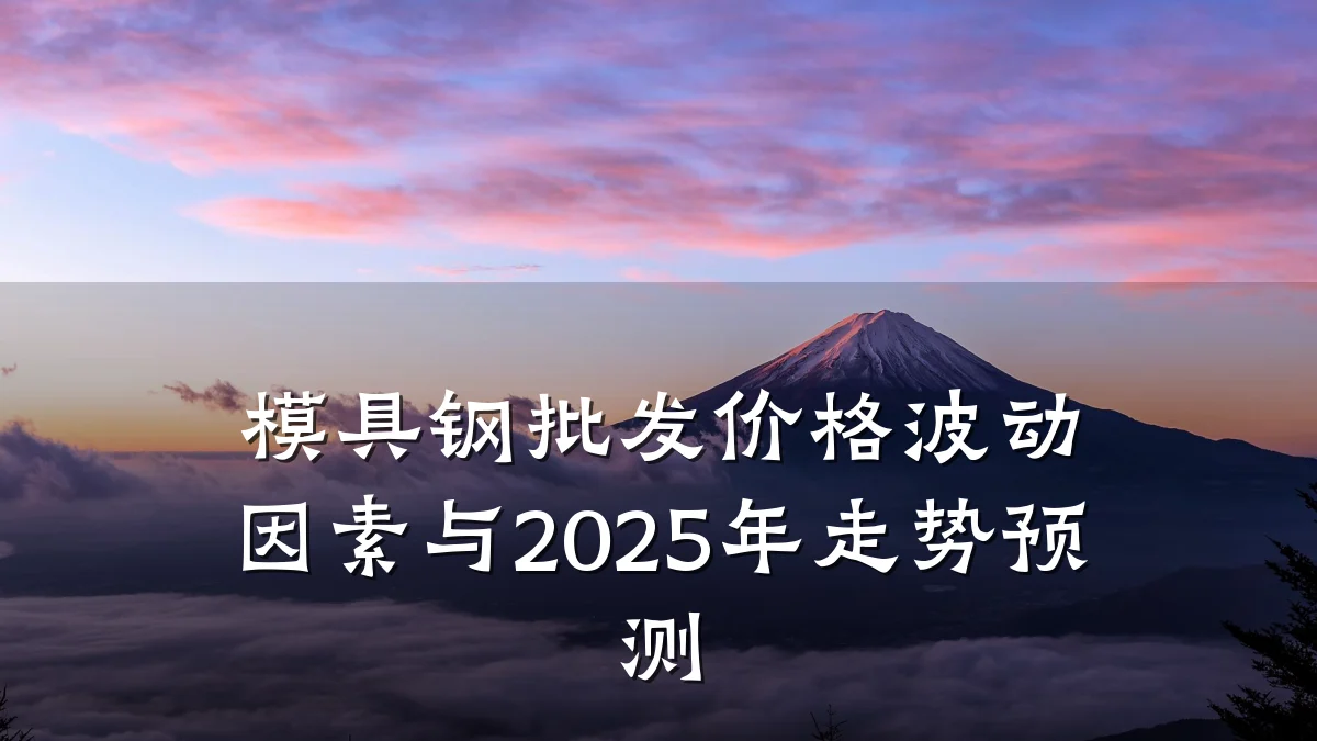 模具钢批发价格波动因素与2025年走势预测