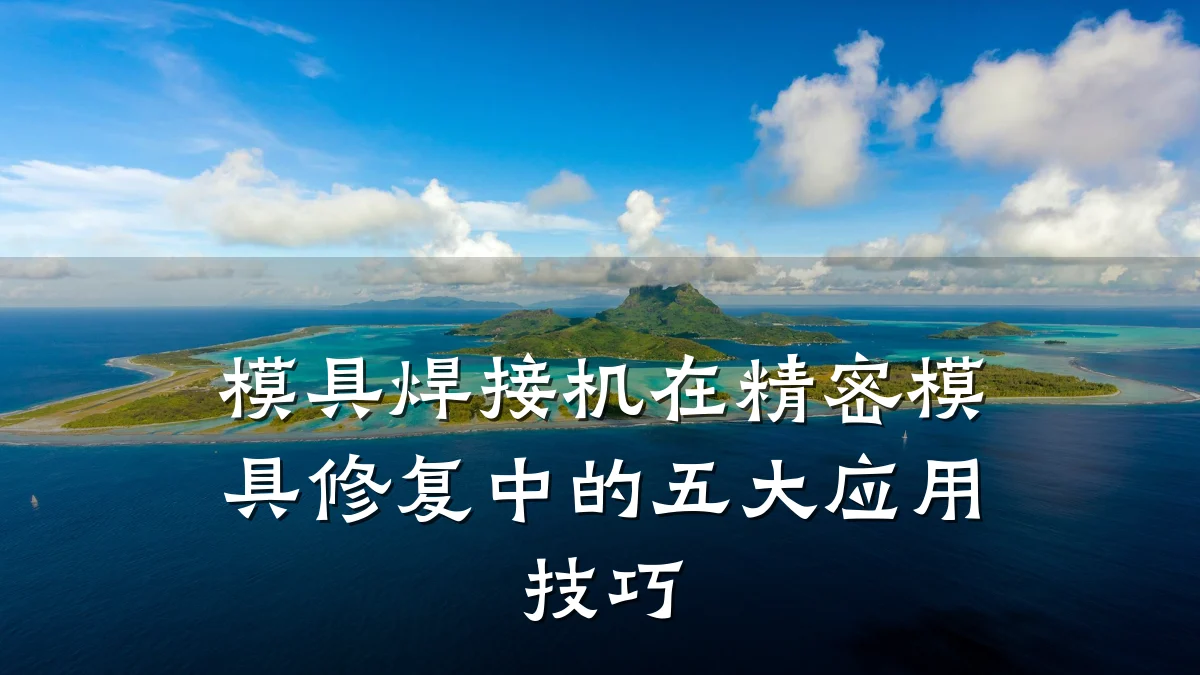 模具焊接机在精密模具修复中的五大应用技巧