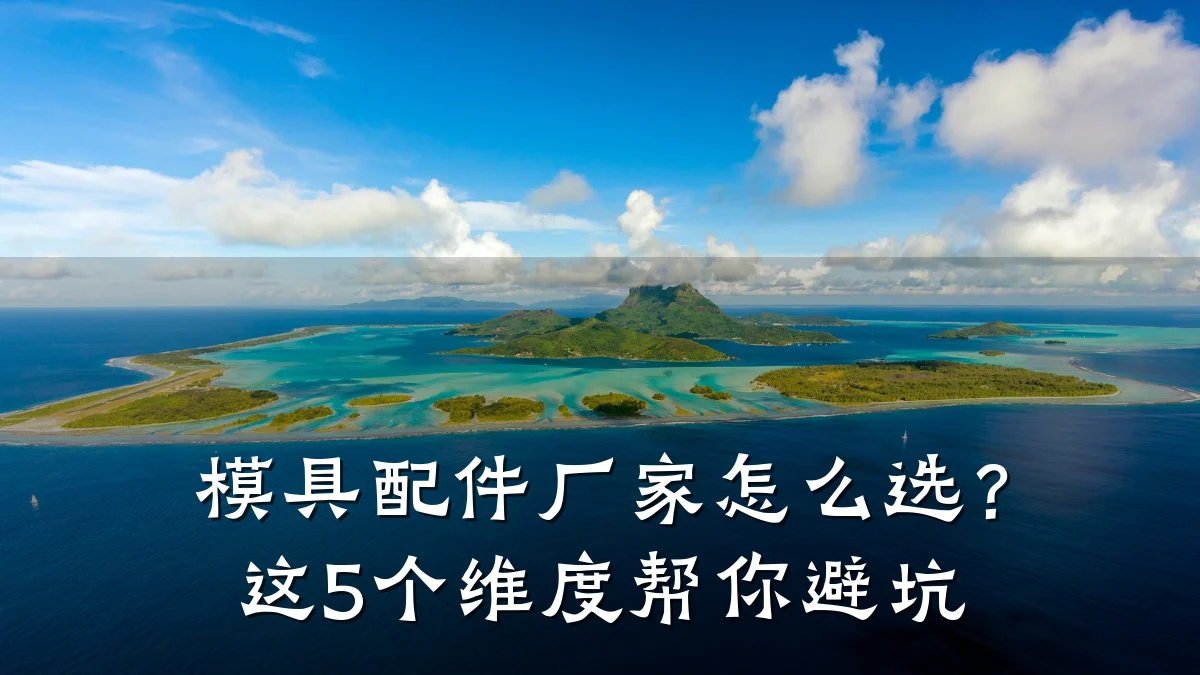 模具配件厂家怎么选？这5个维度帮你避坑