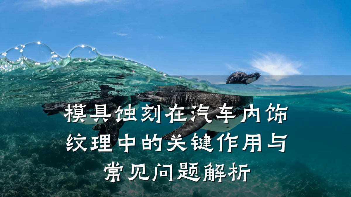 模具蚀刻在汽车内饰纹理中的关键作用与常见问题解析
