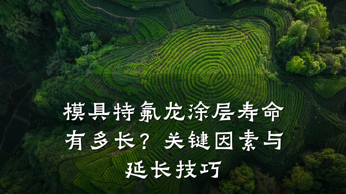 模具特氟龙涂层寿命有多长?关键因素与延长技巧