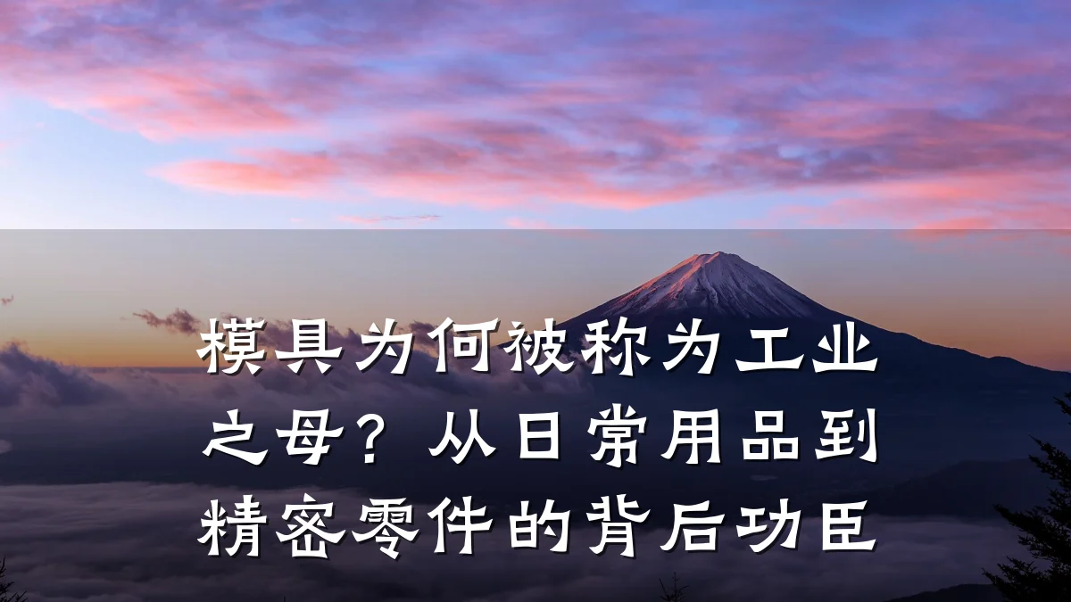 模具为何被称为工业之母?从日常用品到精密零件的背后功臣