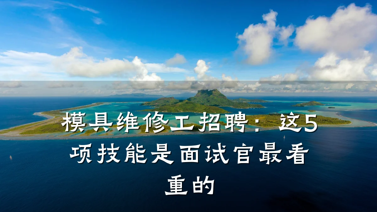 模具维修工招聘:这5项技能是面试官最看重的