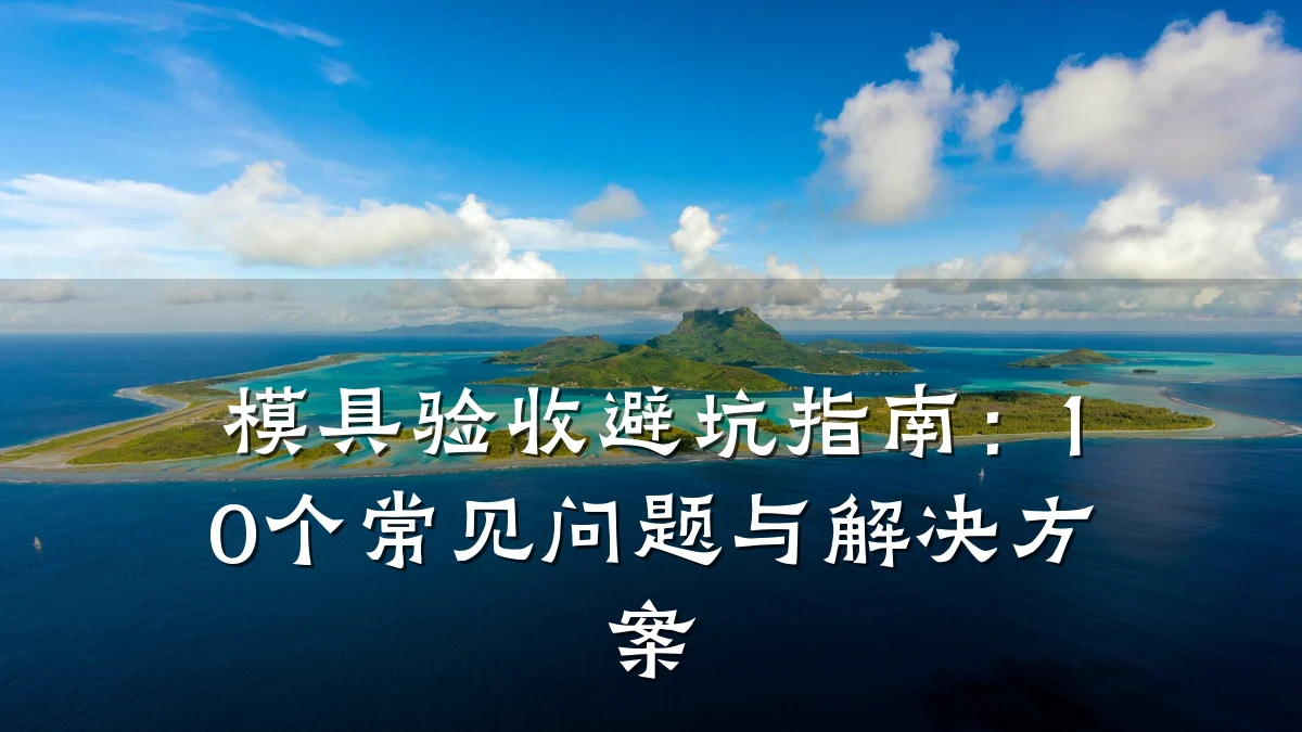 模具验收避坑指南:10个常见问题与解决方案