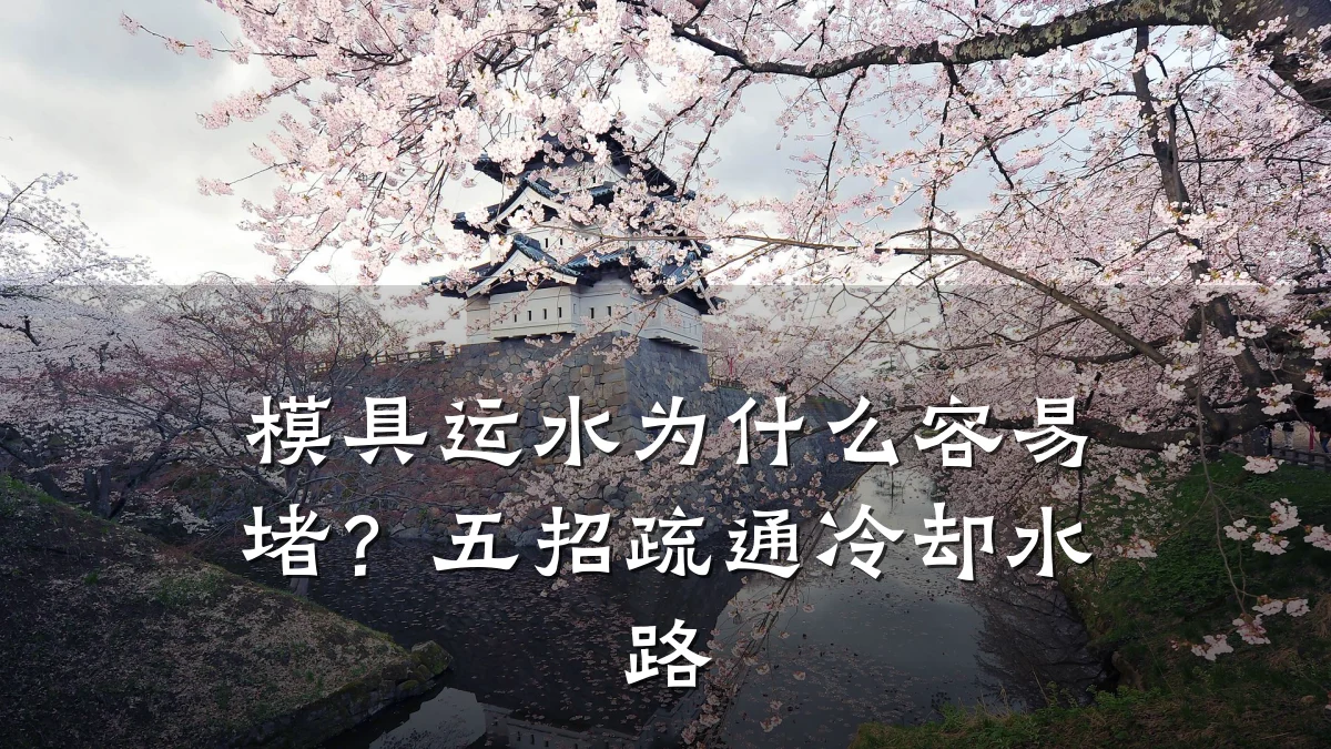 模具运水为什么容易堵?五招疏通冷却水路