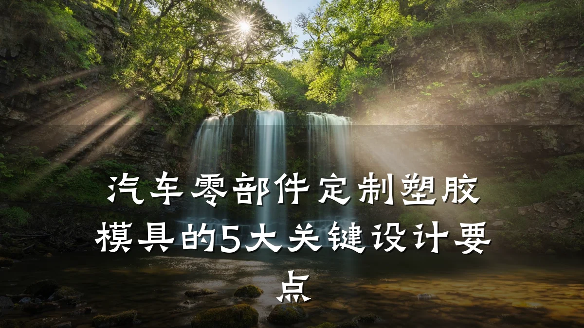 汽车零部件定制塑胶模具的5大关键设计要点
