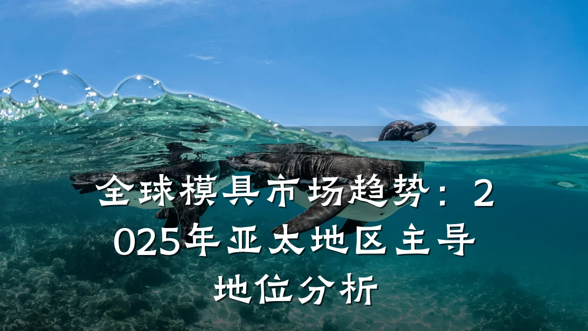 全球模具市场趋势:2025年亚太地区主导地位分析