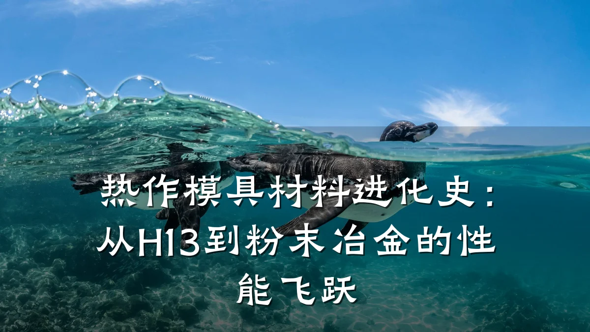 热作模具材料进化史:从H13到粉末冶金的性能飞跃