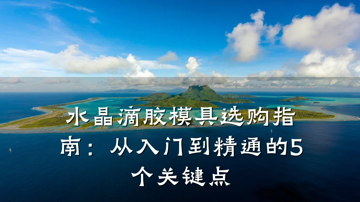 水晶滴胶模具选购指南：从入门到精通的5个关键点