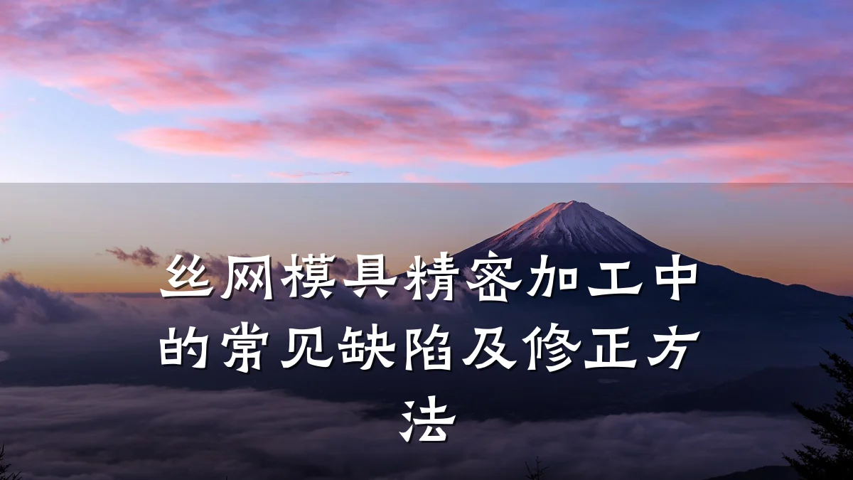 丝网模具精密加工中的常见缺陷及修正方法
